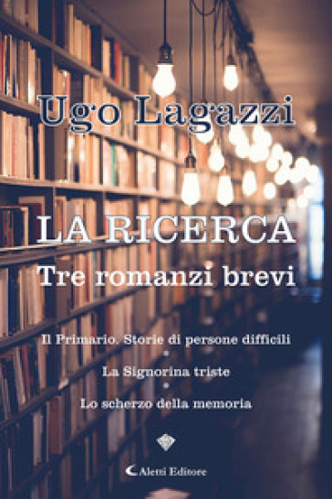 La ricerca. Tre romanzi brevi - Ugo Lagazzi