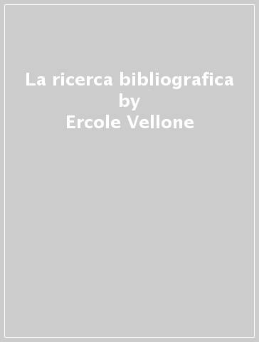 La ricerca bibliografica - Ercole Vellone - Michela Piredda