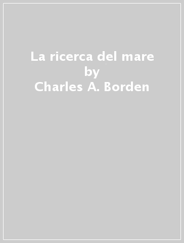 La ricerca del mare - Charles A. Borden