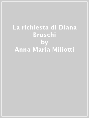 La richiesta di Diana Bruschi - Anna Maria Miliotti