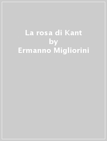 La rosa di Kant - Ermanno Migliorini