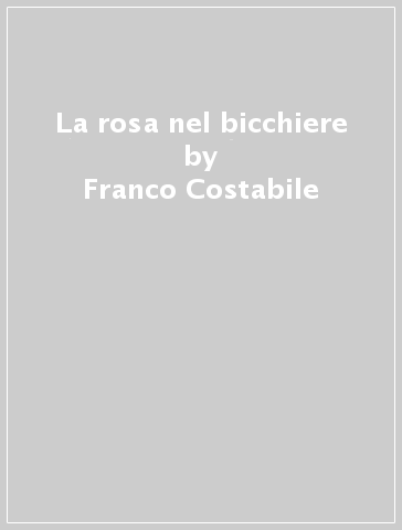 La rosa nel bicchiere - Franco Costabile