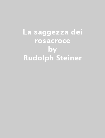 La saggezza dei rosacroce - Rudolph Steiner