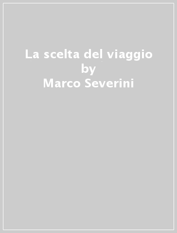 La scelta del viaggio - Marco Severini