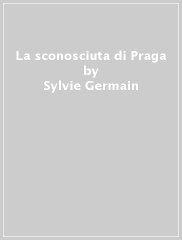 La sconosciuta di Praga - Sylvie Germain