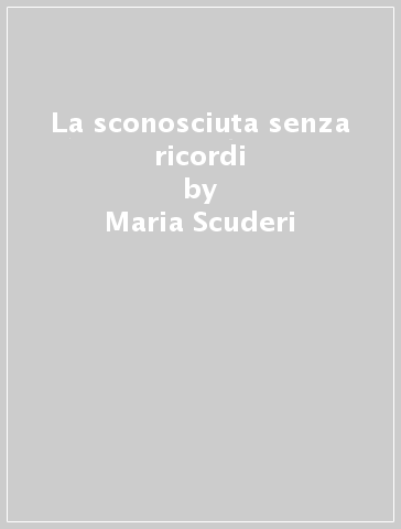 La sconosciuta senza ricordi - Maria Scuderi