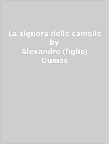 La signora delle camelie - Alexandre (figlio) Dumas