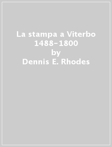 La stampa a Viterbo 1488-1800 - Dennis E. Rhodes | 