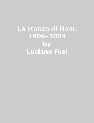 La stanza di Haar. 1996-2004 - Luciano Fusi