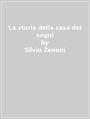 La storia della casa dei sogni - Silvio Zenoni