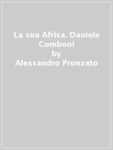 La sua Africa. Daniele Comboni - Alessandro Pronzato