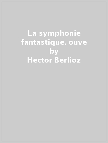 La symphonie fantastique. ouve - Hector Berlioz