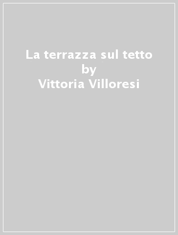 La terrazza sul tetto - Vittoria Villoresi