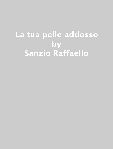 La tua pelle addosso - Sanzio Raffaello