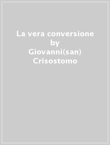 La vera conversione - Giovanni(san) Crisostomo