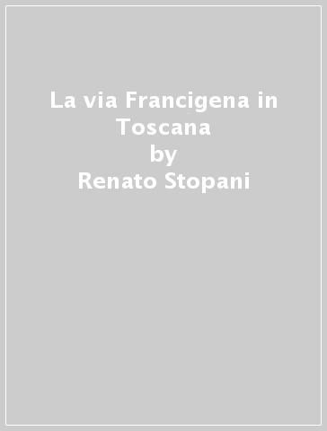 La via Francigena in Toscana - Renato Stopani