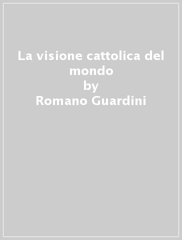 La visione cattolica del mondo - Romano Guardini