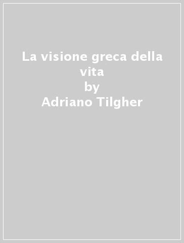 La visione greca della vita - Adriano Tilgher