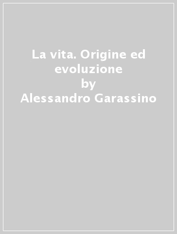 La vita. Origine ed evoluzione - Alessandro Garassino