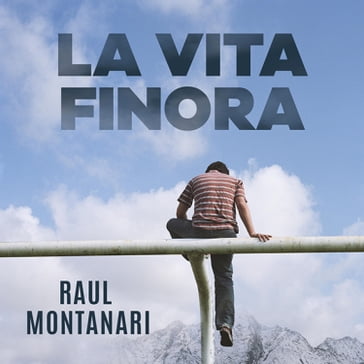 La vita finora - Raul Montanari