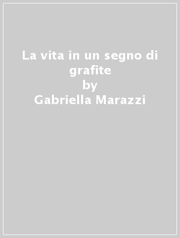 La vita in un segno di grafite - Gabriella Marazzi