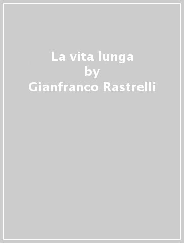 La vita lunga - Gianfranco Rastrelli