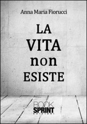 La vita non esiste - Anna M. Fiorucci