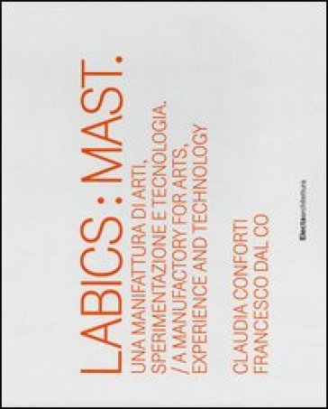 Labics: Mast. Una manifattura di arti, sperimentazione e tecnologia. Ediz. italiana e inglese - Claudia Conforti - Francesco Dal Co