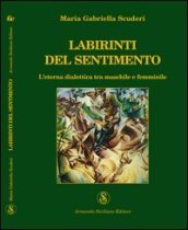 Labirinti del sentimento. L eterna dialettica tra maschile e femminile