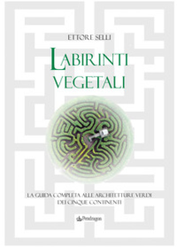 Labirinti vegetali. La guida completa alle architetture verdi dei cinque continenti. Ediz....