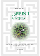 Labirinti vegetali. La guida completa alle architetture verdi dei cinque continenti. Ediz....