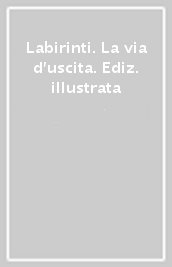 Labirinti. La via d uscita. Ediz. illustrata