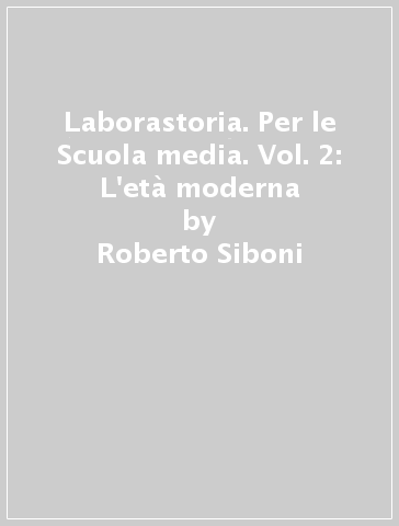 Laborastoria. Per le Scuola media. Vol. 2: L'età moderna - Roberto Siboni - Michele Pastorino - Italo Rosato