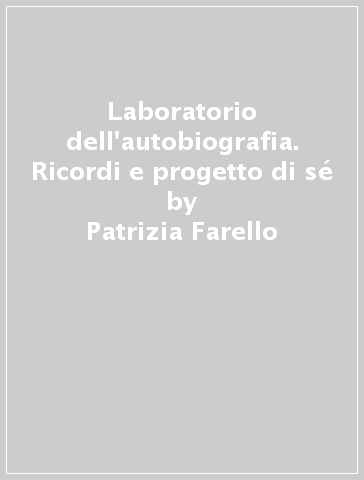 Laboratorio dell'autobiografia. Ricordi e progetto di sé - Patrizia Farello - Ferruccio Bianchi