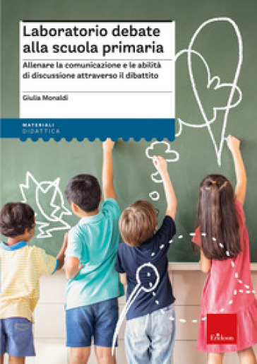 Laboratorio debate alla scuola primaria. Allenare la comunicazione e le abilità di discussione attraverso il dibattito - Giulia Monaldi