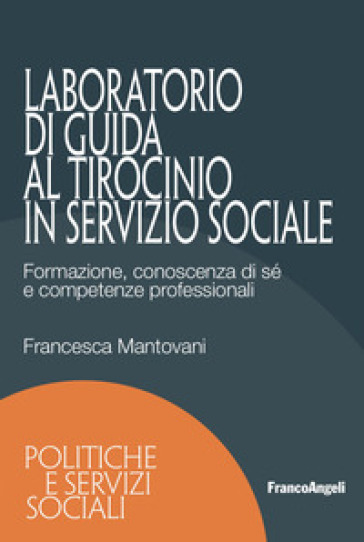 Laboratorio di guida al tirocinio in servizio sociale. Formazione, conoscenza di sé e competenze professionali - Francesca Mantovani