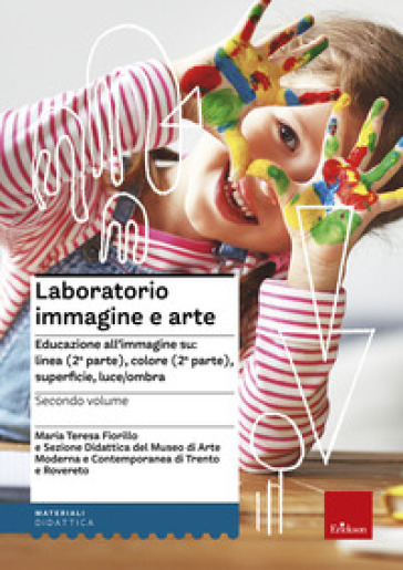 Laboratorio immagine e arte. 2: Educazione all'immagine su: linea (2ª parte), colore (2ª parte), superficie, luce/ombra - Maria Teresa Fiorillo