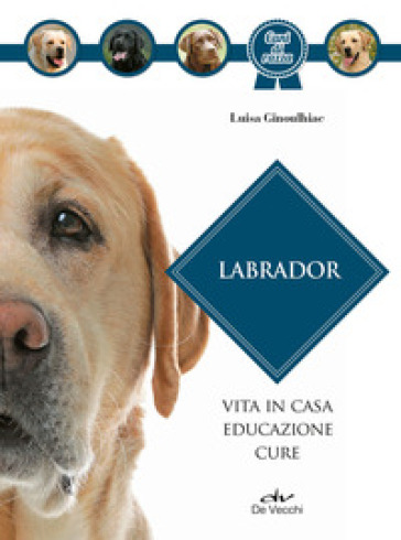 Labrador. Vita in casa, educazione, cure. Nuova ediz. - Luisa Ginoulhiac