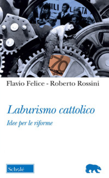Laburismo cattolico. Idee per le riforme - Flavio Felice - Roberto Rossini