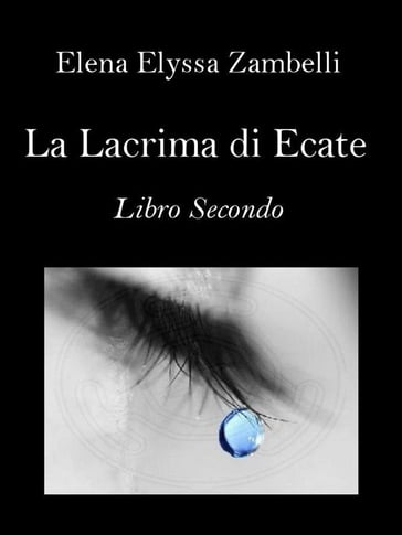 La Lacrima di Ecate - Libro Secondo - Elena Elyssa Zambelli