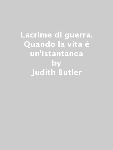 Lacrime di guerra. Quando la vita è un'istantanea - Judith Butler