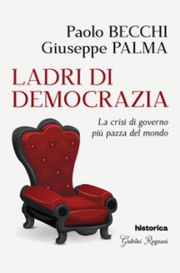 Ladri di democrazia. La crisi di governo più pazza del mondo - Paolo Becchi - Giuseppe Palma