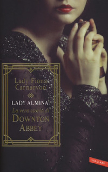 Lady Almina. La vera storia di Downton Abbey - Fiona Carnarvon