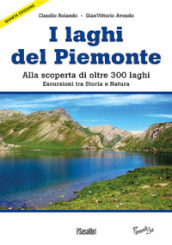 Laghi del Piemonte. Alla scoperta di oltre 300 laghi. Escursioni tra storia e natura