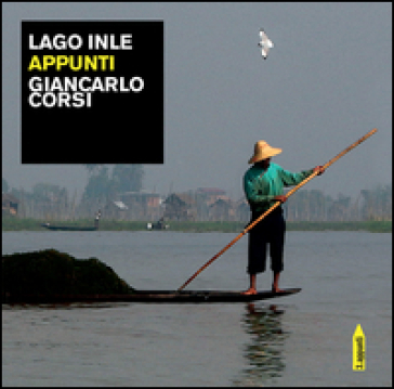 Lago Inle. Appunti. Ediz. illustrata - Giancarlo Corsi