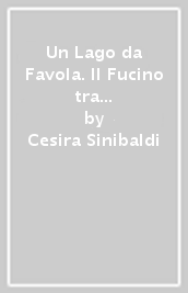 Un Lago da Favola. Il Fucino tra magie, serpenti, dei e pietre parlanti...