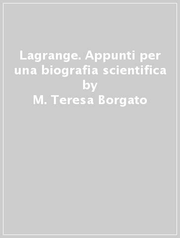 Lagrange. Appunti per una biografia scientifica - M. Teresa Borgato - Luigi Pepe