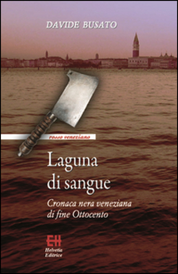 Laguna di sangue. Cronaca nera veneziana di fine Ottocento - Davide Busato