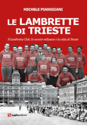 Le Lambrette di Trieste. Il Lambretta Club, lo scooter milanese e la città di Trieste