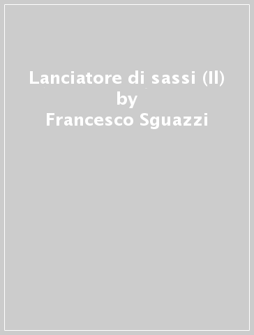 Lanciatore di sassi (Il) - Francesco Sguazzi